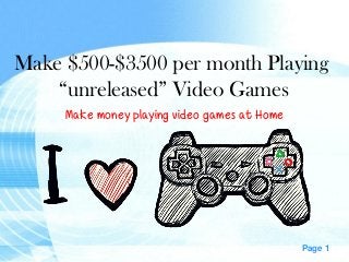 Page 1
Make money playing video games at Home
Make $500-$3500 per month Playing
“unreleased” Video Games
 