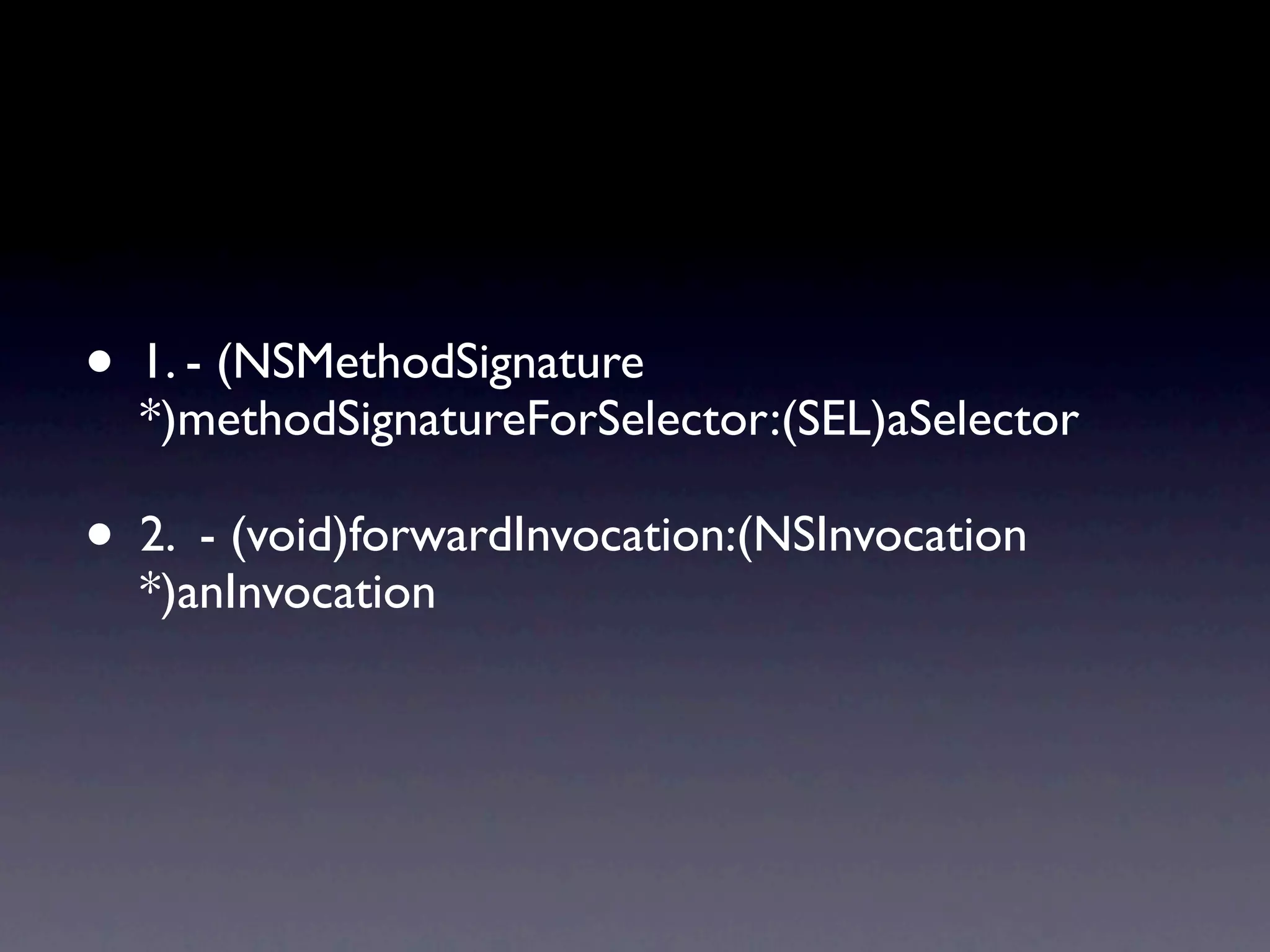 • 1. - (NSMethodSignature *)methodSignatureForSelector:(SEL)aSelector • 2. - (void)forwardInvocation:(NSInvocation *)anInvocation 