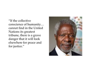 “If the collective
conscience of humanity…
cannot find in the United
Nations its greatest
tribune, there is a grave
danger that it will look
elsewhere for peace and
for justice.”
 