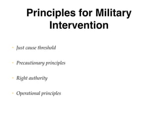 Principles for Military
Intervention
• Just cause threshold
• Precautionary principles
• Right authority
• Operational principles
 