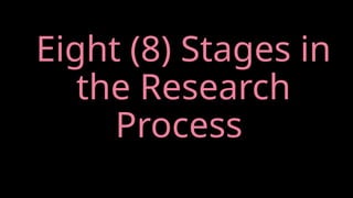 Eight (8) Stages in
the Research
Process
 