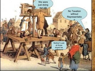 No Taxation without Representation We were just doing our job Mother! Look at those stupid tax collectors! 