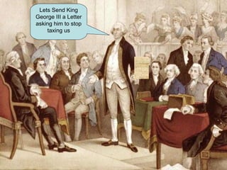 Lets Send King George III a Letter asking him to stop taxing us 