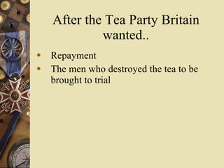 After the Tea Party Britain wanted.. Repayment The men who destroyed the tea to be brought to trial 