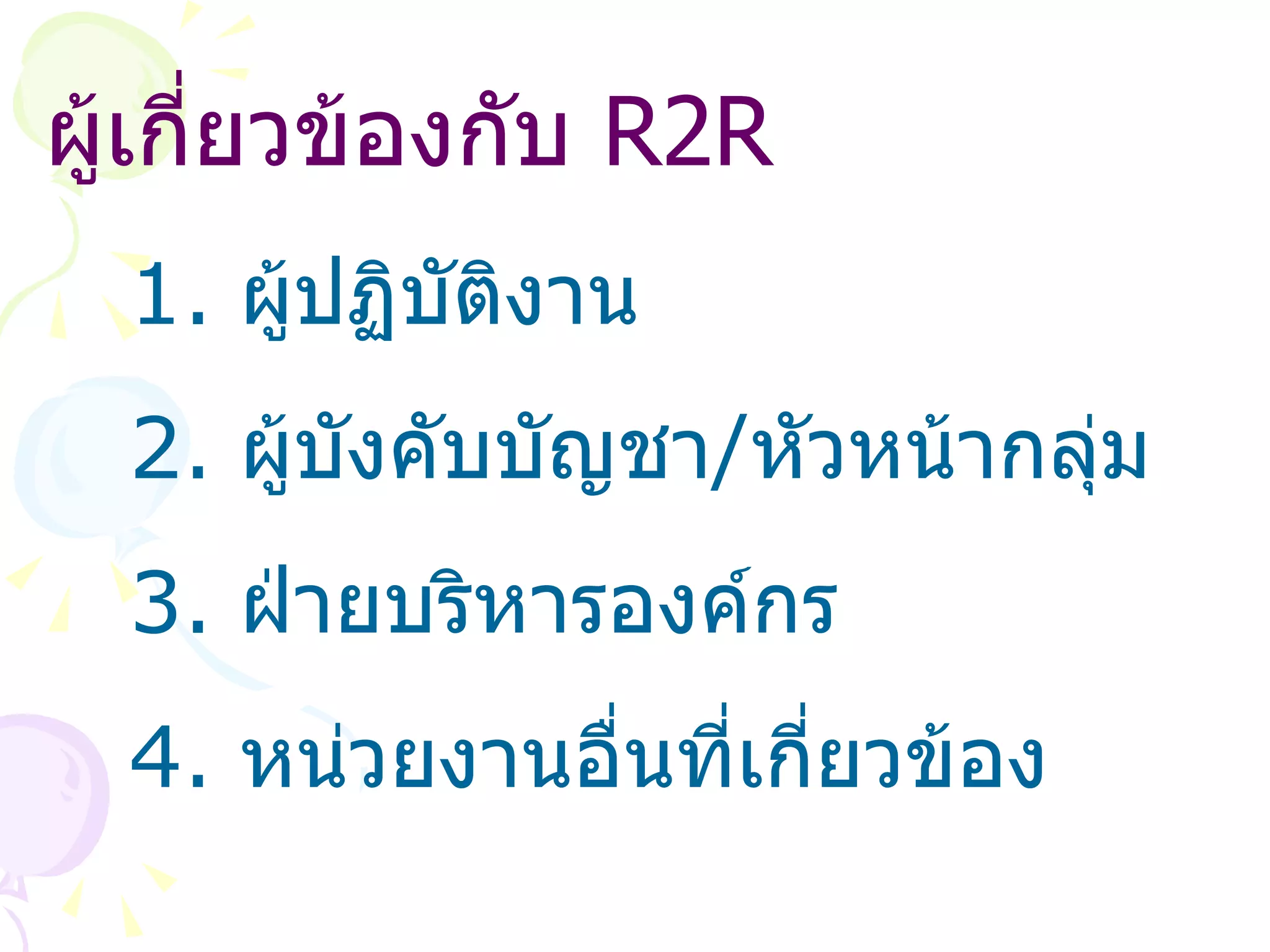 ผู้เกี่ยวข้องกับ  R2R ผู้ปฏิบัติงาน ผู้บังคับบัญชา / หัวหน้ากลุ่ม ฝ่ายบริหารองค์กร หน่วยงานอื่นที่เกี่ยวข้อง 