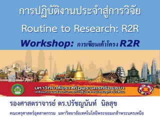 การปฏิบัติงานประจาสู่การวิจัย
Routine to Research: R2R
http://www.prachyanun.com
Workshop: การเขียนเค้าโครง R2R
รองศาสตราจารย์ ดร.ปรัชญนันท์ นิลสุข
คณะครุศาสตร์อุตสาหกรรม มหาวิทยาลัยเทคโนโลยีพระจอมเกล้าพระนครเหนือ
 