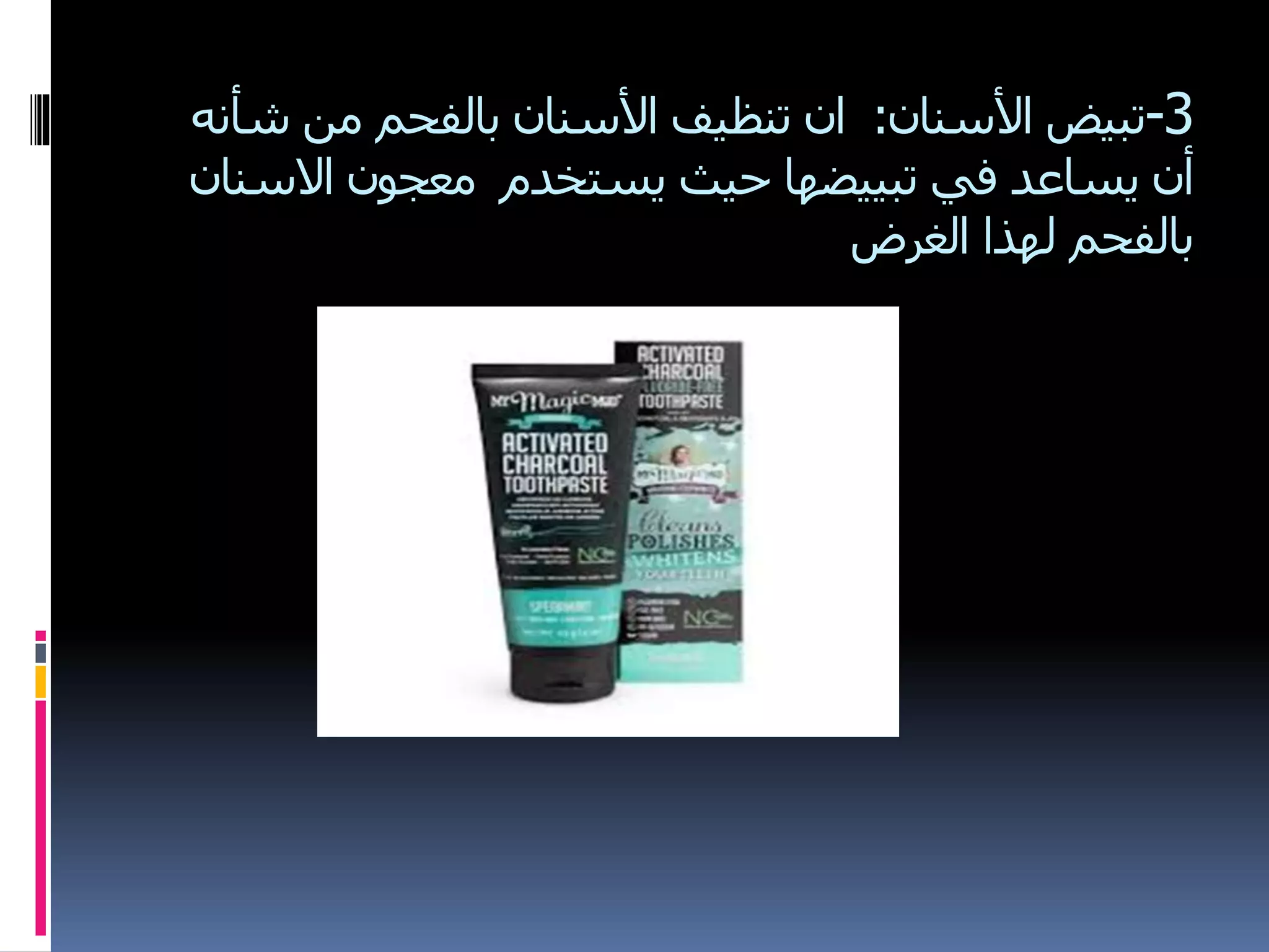 3-‫األسنان‬ ‫تبيض‬:‫شأنه‬ ‫من‬ ‫بالفحم‬ ‫األسنان‬ ‫تنظيف‬ ‫ان‬
‫االسنان‬ ‫معجون‬ ‫يستخدم‬ ‫حيث‬ ‫تبييضها‬ ‫في‬ ‫يساعد‬ ‫أن‬
‫الغرض‬ ‫لهذا‬ ‫بالفحم‬
 