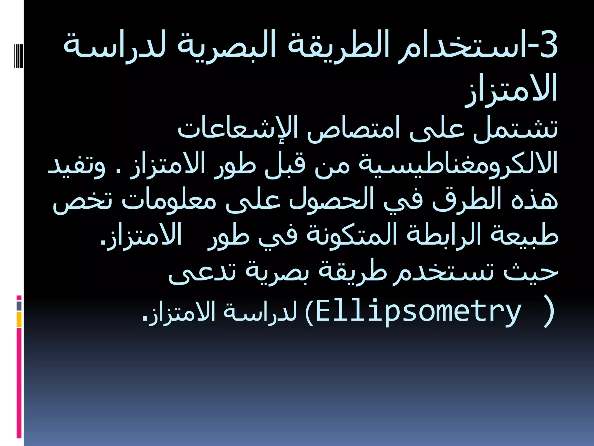 3-‫استخدام‬‫لدراسة‬ ‫البصرية‬ ‫الطريقة‬
‫االمتزاز‬
‫تشتمل‬‫اإلشعاعات‬ ‫امتصاص‬ ‫على‬
‫االمتزاز‬ ‫طور‬ ‫قبل‬ ‫من‬ ‫االلكرومغناطيسية‬.‫وتفيد‬
‫في‬ ‫الطرق‬ ‫هذه‬‫على‬ ‫الحصول‬‫تخص‬ ‫معلومات‬
‫في‬ ‫المتكونة‬ ‫الرابطة‬ ‫طبيعة‬‫طور‬‫االمتزاز‬.
‫تدعى‬ ‫بصرية‬ ‫طريقة‬ ‫تستخدم‬ ‫حيث‬
)‫االمتزاز‬ ‫لدراسة‬. Ellipsometry )
 
