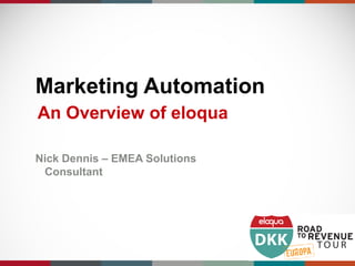 Marketing Automation
An Overview of eloqua

Nick Dennis – EMEA Solutions
 Consultant
 