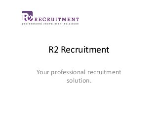 R2 Recruitment
Your professional recruitment
solution.
 
