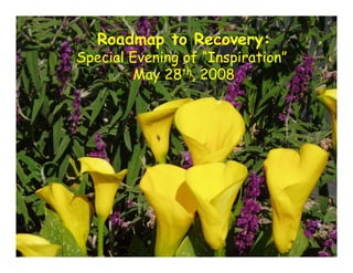 Roadmap to Recovery:
Special Evening of “Inspiration”
        May 28th, 2008
 