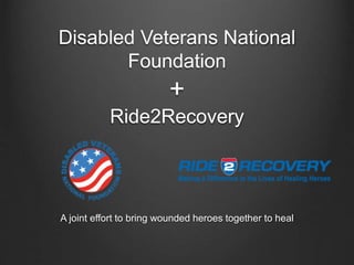 Disabled Veterans National
Foundation
+
Ride2Recovery
A joint effort to bring wounded heroes together to heal
 