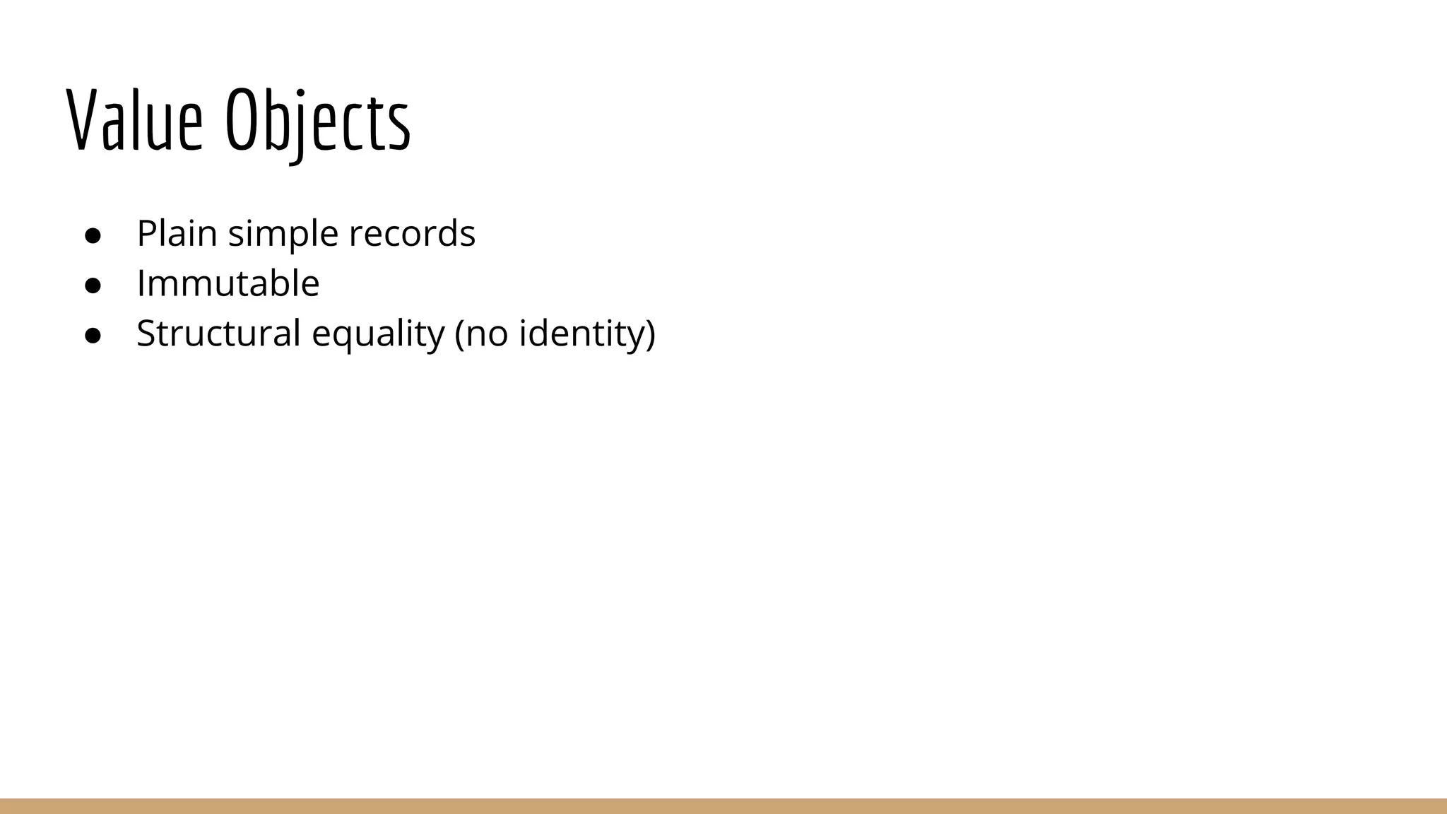 Value Objects
● Plain simple records
● Immutable
● Structural equality (no identity)
 