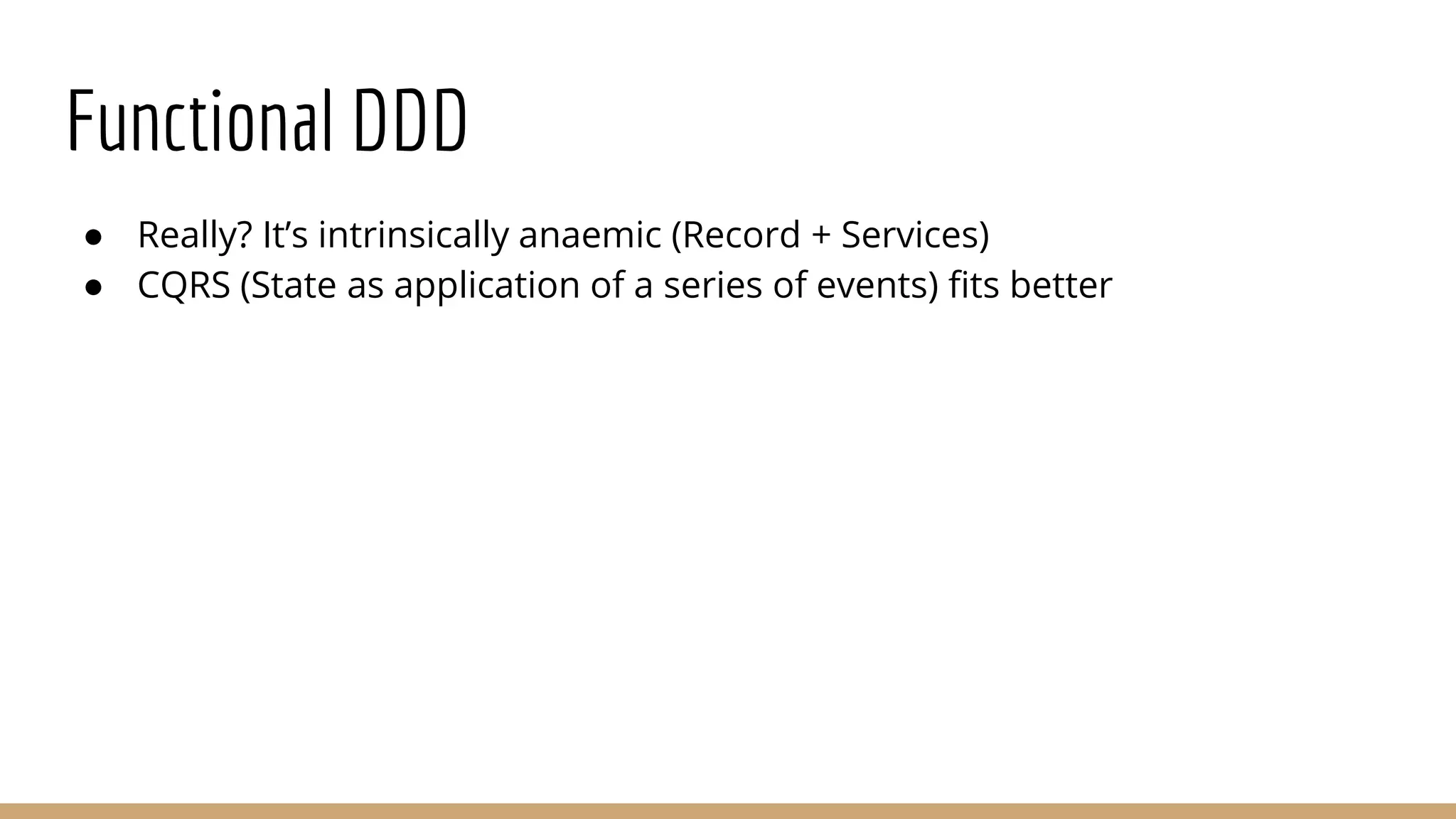 Functional DDD
● Really? It’s intrinsically anaemic (Record + Services)
● CQRS (State as application of a series of events) fits better
 