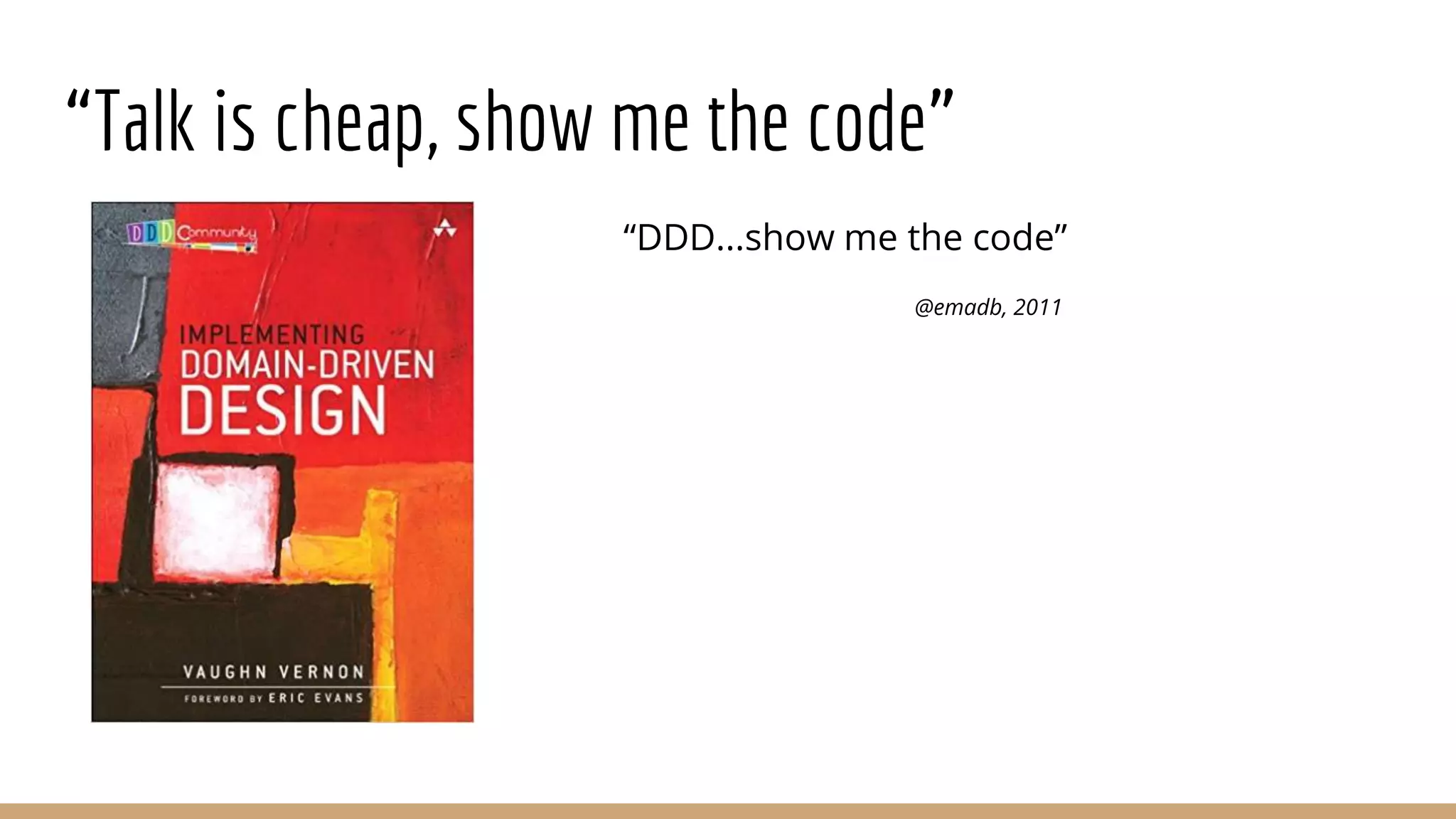 “Talk is cheap, show me the code”
“DDD...show me the code”
@emadb, 2011
 