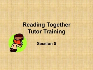 Reading Together
Tutor Training
Session 5
1
 