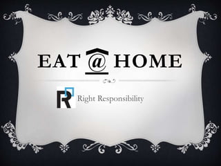 EAT @ HOME 
Right Responsibility 
 