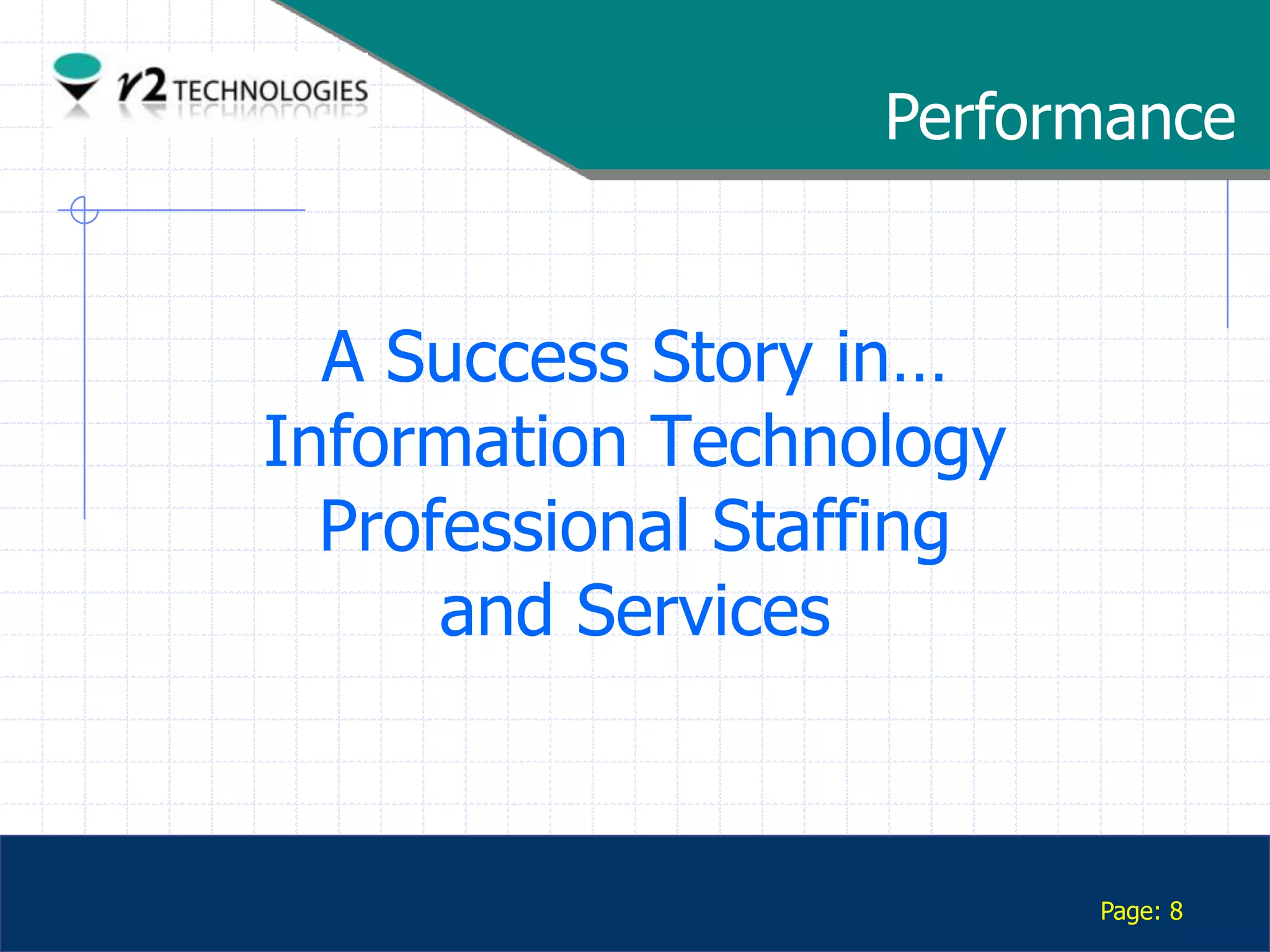 Performance


                 A Success Story in…
               Information Technology
                 Professional Staffing
                     and Services


Confidential

                                         Page: 8
 