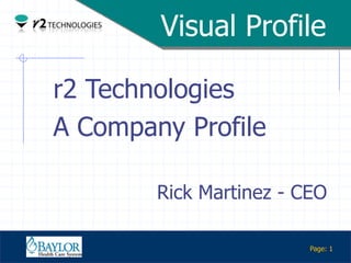 Visual Profile

         r2 Technologies
         A Company Profile

                 Rick Martinez - CEO

Confidential
                                  Page: 1
 