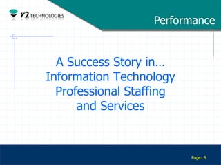 Performance


                 A Success Story in…
               Information Technology
                 Professional Staffing
                     and Services


Confidential

                                         Page: 8
 