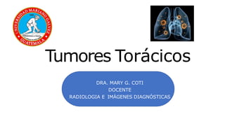 Tumores Torácicos
DRA. MARY G. COTI
DOCENTE
RADIOLOGIA E IMÁGENES DIAGNÓSTICAS
 