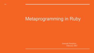 Metaprogramming in Ruby
Joannah Nanjekye
February 2017
 