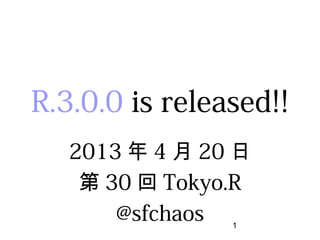 R.3.0.0 is released!!
2013年4月20日
第30回Tokyo.R
@sfchaos
 