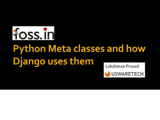 Python Meta classes and how
Django uses them Lakshman Prasad
 