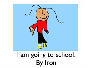 I am going to school.
       By Iron
 