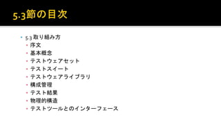  5.3 取り組み方
▪ 序文
▪ 基本概念
▪ テストウェアセット
▪ テストスイート
▪ テストウェアライブラリ
▪ 構成管理
▪ テスト結果
▪ 物理的構造
▪ テストツールとのインターフェース
 