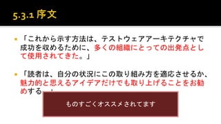  「これから示す方法は、テストウェアアーキテクチャで成功を
収めるために、多くの組織にとっての出発点として使用さ
れてきた。」
 「読者は、自分の状況にこの取り組み方を適応させるか、魅
力的と思えるアイデアだけでも取り上げることをお勧め
する。」
ものすごくお勧めされてます！
 