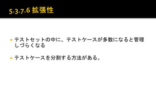  テストセットの中に、テストケースが多数になると管理しづらく
なる。
 テストケースを分割する方法がある。
 