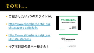  ご紹介したい2つのスライドが。
 http://www.slideshare.net/k_su
zuki/aaa2015-49898261
 http://www.slideshare.net/k_su
zuki/1sta-stac2014
 ギア本翻訳の鈴木一裕さん！
 
