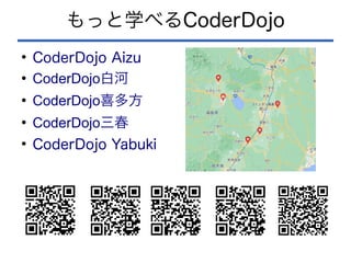 もっと学べるCoderDojo
●
CoderDojo Aizu
●
CoderDojo白河
●
CoderDojo喜多方
●
CoderDojo三春
●
CoderDojo Yabuki
 