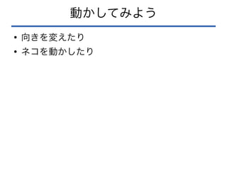 動かしてみよう
●
向きを変えたり
●
ネコを動かしたり
 