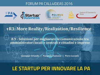 +R3: More Reality/Realization/Resilience
Giuseppe Orlando | Pasquale Fantasia | Piero Loconte
8.9 - Soluzioni per migliorare la comunicazione tra
amministratori locali e centrali e cittadini e imprese
 