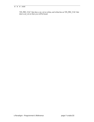 w w w arabi
'ON_PRE_VAL" that does a set_val on wilma, and wilma has an 'ON_PRE_VAL' that
does a set_val on fred, you will be hosed.
s Paradigm - Programmer's Reference page * arabic33
 