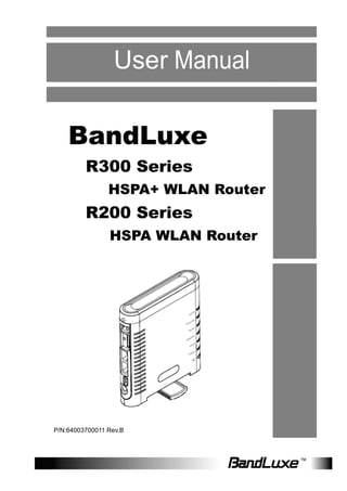User Manual

    BandLuxe
         R300 Series
                HSPA+ WLAN Router
         R200 Series
                HSPA WLAN Router




P/N:64003700011 Rev.B
 