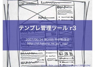 テンプレ管理ツール r3
 2007/06/24 第25回 PHP勉強会
  http://d.hatena.ne.jp/i_ogi/




           photo: flickr.com/photos/maxpower/130960194/