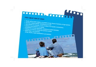 Para hablar con su hijo/a
X Decidir cuál es nuestro objetivo y no perderlo de vista. Buscar el momento y el lugar oportuno...