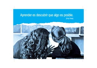 Aprender es descubrir que algo es posible.
(Fritz Perls)
 