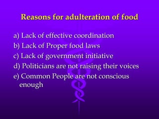 Reasons for adulteration of food
a) Lack of effective coordination
b) Lack of Proper food laws
c) Lack of government initiative
d) Politicians are not raising their voices
e) Common People are not conscious
enough
 