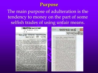 Purpose
The main purpose of adulteration is the
tendency to money on the part of some
selfish trades of using unfair means.
 
