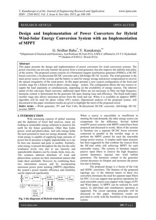 Y. Kanakaraju et al Int. Journal of Engineering Research and Application
ISSN : 2248-9622, Vol. 3, Issue 6, Nov-Dec 2013, pp.100-108

RESEARCH ARTICLE

www.ijera.com

OPEN ACCESS

Design and Implementation of Power Converters for Hybrid
Wind-Solar Energy Conversion System with an Implementation
of MPPT
G. Sridhar Babu*, Y. Kanakaraju**
*(Department of Electrical and Electronics, Asst.Professor M.Tech (P.E), S.M.E.C affiliated to J.N T.U Hyderabad)
** (Student of S.M.E.C, M.tech (P.E))

Abstract
This paper presents the design and implementation of power converters for wind conversion systems. The
power converter can not only transfer the power from a wind generator, but also improve the stability and safety
of the system. The proposed system consists of a Permanent magnet synchronous generator (PMSG); a DC/DC
boosts converter, a bi-directional DC/DC converter and a full-bridge DC/AC inverter. The wind generator is the
main power source of the system, and the battery is used for energy storage and power compensation to recover
the natural irregularity of the wind power. In this paper presents a new system configuration of the front-end
rectifier stage for a hybrid wind or photo voltaic energy system. The configuration allows the two sources to
supply the load separately or simultaneously, depending on the availability of energy sources. The inherent
nature of this cuk-scpic fused converter, additional input filters are not necessary to filter out high frequency
harmonic content is determinant for the generator life span, heating issue and efficiency. The fused multi-input
rectifier stage also allows maximum power from the wind and sun. When it is available an adaptive MPPT
algorithm will be used for photo voltaic (PV) system. Operational analysis of the proposed system, will
discoursed in this paper simulation results are given to highlight the merit of the proposed circuit
Index terms —Wind generator, PV and Fuel Cells, Bi-directional DC/DC converter, full-bridge DC/AC
inverter, MPPT.

I. INTRODUCTION
With increasing concern of global warming
and the depletion of fossil fuel reserves, many are
looking at sustainable energy solutions to preserve the
earth for the future generations. Other than hydro
power, wind and photovoltaic, fuel cells energy holds
the most potential to meet our energy demands. Alone,
wind energy is capable of supplying large amounts of
power but its presence is highly unpredictable as it can
be here one moment and gone in another. Similarly,
solar energy is present throughout the day but the solar
irradiation levels vary due to sun intensity and
unpredictable shadows cast by clouds, birds, trees, etc.
The common inherent drawback of wind and
photovoltaic systems are their intermittent natures that
make them unreliable. However, by combining these
two intermittent sources and by incorporating
maximum power point tracking (MPPT) algorithms,
the system’s power transfer efficiency and reliability
can be improved significantly.

Fig. 1 the diagrams of Hybrid wind-Solar systems
www.ijera.com

When a source is unavailable or insufficient in
meeting the load demands, the other energy source can
compensate for the difference. Several hybrid
wind/PV power systems with MPPT control have been
proposed and discussed in works. Most of the systems
in literature use a separate DC/DC boost converter
connected in parallel in the rectifier stage as to
perform the MPPT control for each the renewable
energy power sources. A simpler multi input structure
has been suggested by that combine the sources from
the DC-end while still achieving MPPT for each
renewable source. The systems in literature require
passive input filters to remove the high frequency
current harmonics injected into wind turbine
generators. The harmonic content in the generator
current decreases its lifespan and increases the power
loss due to heating.
The proposed design is a fusion of the Cuk
and SEPIC converters. The features of the proposed
topology are: 1) the inherent nature of these two
converters eliminates the need for separate input filters
for PFC; 2) it can support step up/down operations for
each renewable source (can support wide ranges of PV
and Wind input); 3) MPPT can be realized for each
source; 4) individual and simultaneous operation is
supported. The circuit operating principles will be
discussed in this paper. Simulation results are
provided to verify with the feasibility of the proposed
system.
100 | P a g e

 