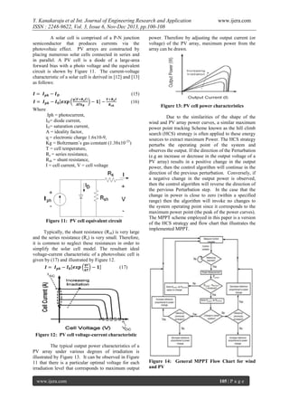 Y. Kanakaraju et al Int. Journal of Engineering Research and Application
ISSN : 2248-9622, Vol. 3, Issue 6, Nov-Dec 2013, pp.100-108
A solar cell is comprised of a P-N junction
semiconductor that produces currents via the
photovoltaic effect. PV arrays are constructed by
placing numerous solar cells connected in series and
in parallel. A PV cell is a diode of a large-area
forward bias with a photo voltage and the equivalent
circuit is shown by Figure 11. The current-voltage
characteristic of a solar cell is derived in [12] and [13]
as follows:

www.ijera.com

power. Therefore by adjusting the output current (or
voltage) of the PV array, maximum power from the
array can be drawn.

(15)
(16)
Where
Iph = photocurrent,
ID= diode current,
IO= saturation current,
A = ideality factor,
q = electronic charge 1.6x10-9,
Kg = Boltzmann’s gas constant (1.38x10-23)
T = cell temperature,
Rs = series resistance,
Rsh = shunt resistance,
I = cell current, V = cell voltage

Figure 11: PV cell equivalent circuit
Typically, the shunt resistance (Rsh) is very large
and the series resistance (Rs) is very small. Therefore,
it is common to neglect these resistances in order to
simplify the solar cell model. The resultant ideal
voltage-current characteristic of a photovoltaic cell is
given by (17) and illustrated by Figure 12.

Figure 13: PV cell power characteristics
Due to the similarities of the shape of the
wind and PV array power curves, a similar maximum
power point tracking Scheme known as the hill climb
search (HCS) strategy is often applied to these energy
sources to extract maximum Power. The HCS strategy
perturbs the operating point of the system and
observes the output. If the direction of the Perturbation
(e.g an increase or decrease in the output voltage of a
PV array) results in a positive change in the output
power, then the control algorithm will continue in the
direction of the previous perturbation. Conversely, if
a negative change in the output power is observed,
then the control algorithm will reverse the direction of
the pervious Perturbation step. In the case that the
change in power is close to zero (within a specified
range) then the algorithm will invoke no changes to
the system operating point since it corresponds to the
maximum power point (the peak of the power curves).
The MPPT scheme employed in this paper is a version
of the HCS strategy and flow chart that illustrates the
implemented MPPT.

(17)

Figure 12: PV cell voltage-current characteristic
The typical output power characteristics of a
PV array under various degrees of irradiation is
illustrated by Figure 13. It can be observed in Figure
11 that there is a particular optimal voltage for each
irradiation level that corresponds to maximum output
www.ijera.com

Figure 14: General MPPT Flow Chart for wind
and PV
105 | P a g e

 