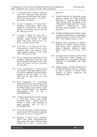 Y. Kanakaraju et al Int. Journal of Engineering Research and Application
ISSN : 2248-9622, Vol. 3, Issue 6, Nov-Dec 2013, pp.100-108
[7]

F. Valenciaga and P. F. Puleston, “Supervisor
control for a stand-alone hybrid generation
system using wind and photovoltaic energy,”
IEEE Trans. Energy Convers., vol. 20, no. 2,
pp. 398–405, Jun. 2005.62

www.ijera.com

pp.812-815

T. Senjyu, T. Nakaji, K. Uezato, and T.
Funabashi, “A hybrid power system using
alternative energy facilities in isolated
island,” IEEE Trans. Energy Convers., vol.
20, no. 2, pp. 406–414, Jun. 2005.

HYBRID WIND-SOLAR ENERGY Nitesh,
suraj kumar, abhishek humar, Undergraduate
Academic Research Journal (UARJ), ISSN:
2278 – 1129, Volume-1, Issue-3, 4, 2012

N. Kato, K. Kurozumi, N. Susuld, and S.
Muroyama, “Hybrid power supply system
composed of photovoltaic and fuel-cell
systems,” in Telecommun. Energy Conf., Jpn,
Oct., 2001, pp. 631–635.

[9]

Hybrid Wind-Fuel Cell Renewable Energy
utilization Scheme for Village Electricity
Mohamed A. H. El-Sayed, Adel M. Sharaf,
Senior Member IEEE Proceedings of the
14thnternational Middle East Power Systems
Conference
(MEPCON’10),
Cairo
University, Egypt, December 19-21, 2010,
Paper ID 132

[18]

[8]

[17]

[10]

Y. M. Chen, C. S. Cheng, and H. C.Wu,
“Grid-connected hybrid PV/wind power
generation system with improved dc bus
voltage regulation strategy,” in Proc. IEEE
APEC, 2006, pp. 1089–1094.

[11]

W. Gao, “Performance comparison of a fuel
cell-battery hybrid power train and a fuel
cell-ultra capacitor hybrid power train,” IEEE
Trans. Veh. Technol., vol. 54, no. 3, pp. 846–
855, May 2005.

[12]

H. Tao, A. Kotsopoulos, J. L. Duarte, and M.
A.M. Hendrix, “Multi-input bidirectional dc–
dc converter combining dc-link and magnetic
coupling for fuel cell systems,” in Proc.
IEEE Conf. Ind. Appl., 2003, vol. 3, pp.
1136–1142.

[13]

Power Management of a Stand-Alone
Wind/Photovoltaic/Fuel Cell Energy System
Caisheng Wang, Senior Member, IEEE, and
M. Hashem Nehrir, Senior Member, IEEE,
IEEE TRANSACTIONS ON ENERGY
CONVERSION, VOL. 23, NO. 3,
SEPTEMBER 2008

[14]

“ Dynamic Maximum Power Point Tracking
of Photovoltaic Arrays Using Ripple
Correlation Control “ Trishan Esram, W.
Kimball, T. Krein, I EEE transaction on
power electronics, VOL. 21, NO. 5,
SEPTEMBER 2006

[15]

Unit sizing and control of hybrid wind-solar
power systems. IEEE Transactions on Energy
Conversion, Vol. 12, No. 1, March 1997

[16]

[19] Sustained power generation by Dynamic
Modeling of wind/fuel cell/ultra-capacitorbased hybrid power generation system
Nilesh K. Meshram , Shubhas Y. Kamdi
IRJES e- ISSN :2319-183X, p-ISSN : 23191821

Designing of Hybrid Power Generation
system using Wind energy-Photovoltaic
Solar energy- Solar energy with Nan antenna
(IJERA) Vol. 2, Issue 1, Jan-Feb 2012,

[20]

[21]

www.ijera.com

Comparison between Batteries and Fuel Cells
for Photovoltaic System Backup, M.
Sedighizadeh, and A. Rezazadeh, PWASET
VOLUME 26 DECEMBER 2007 ISSN
1307-6884.
Optimal Sizing of a Hybrid Wind/PV Plant
Considering Reliability Indices S. Dehghan,
B. Kiani, A. Kazemi, A. Parizad, World
Academy of Science, Engineering and
Technology 32 2009

108 | P a g e

 