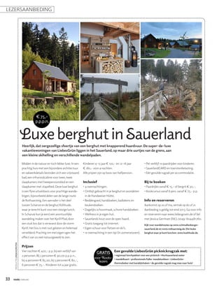 lezersaanbieding




                                           € 75,-
                                           p.p.p.n.


                                Luxe berghut in Sauerland
                                Heerlijk, dat oergezellige sfeertje van een berghut met knapperend haardvuur. De super-de-luxe
                                vakantiewoningen van LiebesGrün liggen in het Sauerland, op maar drie uurtjes van de grens, aan
                                een kleine skihelling en verschillende wandelpaden.

                                Midden in de natuur en toch lekker luxe. In een     Kinderen 4-12 jaar € 120,- en 12-16 jaar             • Per verblijf 1x paardrijden voor kinderen.
                                prachtig huis met een bijzondere architectuur       € 180,- voor 4 nachten.                              • SauerlandCARD en toeristenbelasting.
                                en vakwerkdetails bevinden zich een vrijstaand      Alle prijzen zijn op basis van halfpension.          • Eén gevulde rugzak per accommodatie.
                                bad, een infraroodcabine voor twee, twee
                                             ­
                                ­slaapkamers met tweepersoonsbed en een             Inclusief                                            Bij te boeken
                                 slaapkamer met stapelbed. Deze luxe berghut        • 4 overnachtingen.                                 • Paardrijles vanaf € 15,- of bergrit € 30,-.
                                 is een fijne uitvalsbasis voor prachtige wande-
                                               ­                                    • Ontbijt gebracht in je berghut en avondeten       • Kookcursus vanaf 6 pers. vanaf € 75,- p.p.
                                 lingen, bijvoorbeeld delen van de lange route
                                           ­                                           in de Handweiser Hütte.
                                 de Rothaarsteig. Een aanrader is het deel          • Beddengoed, handdoeken, badlakens en              Info en reserveren
                                 tussen Schanze en de berghut Kühhude,                 ­keukendoeken.                                    Aankomst op zo of ma, vertrek op do of vr.
                                 waar je terecht kunt voor een stevige lunch.       • Dagelijks schoonmaak, schone handdoeken.          Aanbieding is geldig tot eind 2013. Ga voor info
                                 In Schanze kun je eerst een avontuurlijke          • Wellness in je eigen hut.                         en reserveren naar www.liebesgruen.de of bel
                                 ­wandeling maken over het Kyrill Pfad, door        • Sauerlands hout voor de open haard.               met Jessica Gerritsen (NL), 0049-604481760.
                                  een stuk bos dat is verwoest door de storm        • Gratis toegang tot internet.                      Kijk voor wandelroutes op www.schmallenberger-
                                  Kyrill. Het bos is met rust gelaten en helemaal   • Eigen schuur voor fietsen en ski’s.               sauerland.de en www.rothaarsteig.de. Die leuke
                                  ­verwilderd. Prachtig om met eigen ogen het       • 1x overnachting in een tipi (in zomerseizoen).    berghut waar je kunt lunchen: www.kuehhude.de.
                                   effect van zo veel natuurgeweld te zien.
     Productie Linda Korsten




                                Prijzen
                                Vier nachten € 420,- p.p. bij een verblijf van
                                                                                               Gratis Een gevulde LiebesGrün picknickrugzak met:
                                2 personen. Bij 3 personen € 90,00 p.p.p.n.,                                  • regionaal lunchpakket voor een picknick • Hochsauerland water
                                                                                             voor Roots-      • wandelkaart • professionele Falke-wandelsokken • LiebesGrün-
                                bij 4 personen € 85,00, bij 5 personen € 80,-,                  lezers        thermobeker met karabijn­haken • de gevulde rugzak mag mee naar huis!
                                6 personen € 75,-. Kinderen tot 4 jaar gratis.



33                             februari
 