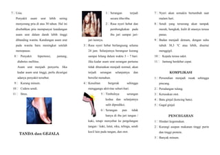 7 Usia.
Penyakit asam urat lebih sering
menyerang pria di atas 30 tahun. Hal ini
disebabkan pria mempunyai kandungan
asam urat dalam darah lebih tinggi
dibanding wanita. Kandungan asam urat
pada wanita baru meningkat setelah
menopause.
8 Penyakit hipertensi, jantung,
diabetes mellitus.
Asam urat menjadi penyerta. Jika
kadar asam urat tinggi, perlu dicurigai
adanya penyakit tersebut.
9 Kurang minum.
10 Cedera sendi.
11 Stres.
TANDA dan GEJALA
1 Serangan terjadi
secara tiba-tiba.
2 Rasa nyeri hebat dan
pembengkakan pada
ibu jari sampai jari-
jari lainnya.
3 Rasa nyeri hebat berlangsung selama
24 jam. Selanjutnya berangsur kurang
sampai hilang dalam waktu 3 – 7 hari.
Jika kadar asam urat serangan pertama
tidak diturunkan menjadi normal, akan
terjadi serangan selanjutnya dan
bersifat menahun.
4 Kesulitan bergerak sehingga
menggangu aktivitas sehari-hari.
5 Timbulnya serangan
kedua dan selanjutnya
sulit diprediksi.
6 Serangan pun tidak
hanya di ibu jari tangan /
kaki, tetapi menyebar ke pergelangan
tangan / kaki, lutut, siku, telinga, sendi
kecil lain pada tangan, dan otot.
7 Nyeri akan semakin bertambah saat
malam hari.
8 Sendi yang terserang akan tampak
merah, bengkak, kulit di atasnya terasa
panas.
9 Badan menjadi demam, dengan suhu
tubuh 38,3 o
C atau lebih, disertai
menggigil.
10 Kepala terasa sakit.
11 Jantung berdebar cepat.
KOMPLIKASI
1 Persendian menjadi rusak sehingga
pincang.
2 Peradangan tulang.
3 Kerusakan otot.
4 Batu ginjal (kencing batu).
5 Gagal ginjal.
PENCEGAHAN
1 Hindari kegemukan.
2 Kurangi asupan makanan tinggi purin
dan tinggi protein.
3 Banyak minum.
 