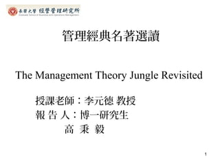 The Management Theory Jungle Revisited
授課老師：李元德 教授
報 告 人：博一研究生
高 秉 毅
管理經典名著選讀
1
 