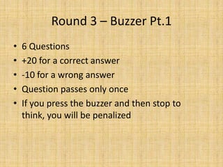 Round 3 – Buzzer Pt.1 6 Questions +20 for a correct answer -10 for a wrong answer Question passes only once If you press the buzzer and then stop to think, you will be penalized 